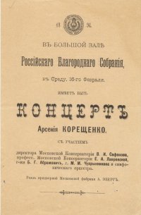 Программа. Большой зал Российского Благородного собрания. 16 февраля. Концерт А. Корещенко. С участием В.И. Сафонова, Е.А. Лавровской, Б.Г. Абрамович, М.М. Чупрынникова, симфонического оркестра. В программе: Корещенко - симфоническая поэма «Троянки», романс «Мне снилось, что солнце всходило!» (в 1-й раз), «Scéne poétique» для оркестра (в 1-й раз), баркарола для тенора, «Концерт-фантазия» для фортепиано с оркестром (в 1-й раз), «Кольцо», «Suite armenienne» для оркестра; Бизе - «Идиллия»; Бетховен - Соната e-moll для фортепиано; Дютш - ария из оперы «Кроатка»; Аренский - две песни на слова Хомякова (в 1-й раз). - Москва, 1894.