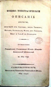 Дюгамель Александр Осипович. Военно-топографическое описание дороги, ведущей от Систово чрез Тирново, Казань, Карнабад, Факи, дер. Гектепе, Визу и Сарай в Буюкдере /Составленное Гвардейскаго генеральнаго штаба штабс-капитаном Дюгамелем.- Санктпетербург. В типографии Генеральнаго штаба, 1827.- 50, [2] c.  Санкт-Петербург. 20,3х12 см. ГБУК г. Москвы "Государственный музей А.С. Пушкина"