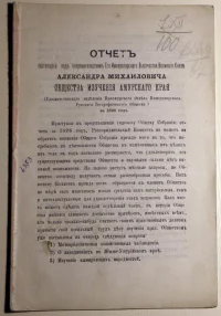 Отчет состоящего под покровительством Его Императорского Высочества Великого Князя Александра Михайловича Общества изучения Амурского края (Филиального отделения Приамурского Отдела Императорского Русского Географического Общества) за 1896 год. - Владивосток, 1897 г. Бумага, печать типографская, 23 х 15 х 0,2 см. Забайкальский краевой краеведческий музей имени А.К. Кузнецова